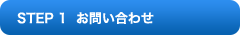 STEP 1 お問い合わせ